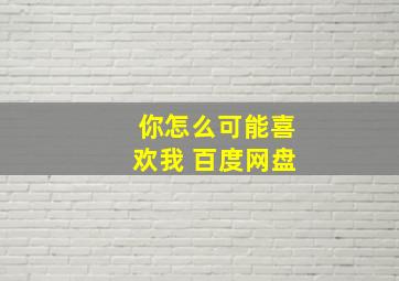 你怎么可能喜欢我 百度网盘